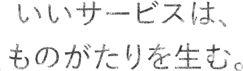 いいサービスは、ものがたりを生む。